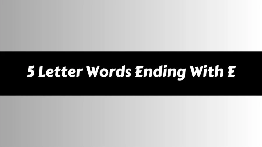 5 Letter Words Ending With E List of 5 Letter Words Ending With E