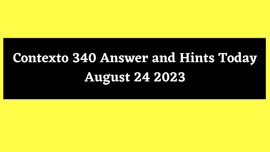 Contexto 340 Answer and Hints Today August 24 2023