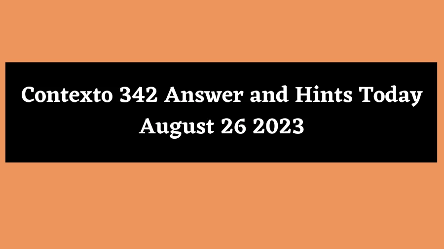 Contexto 342 Answer and Hints Today August 26 2023