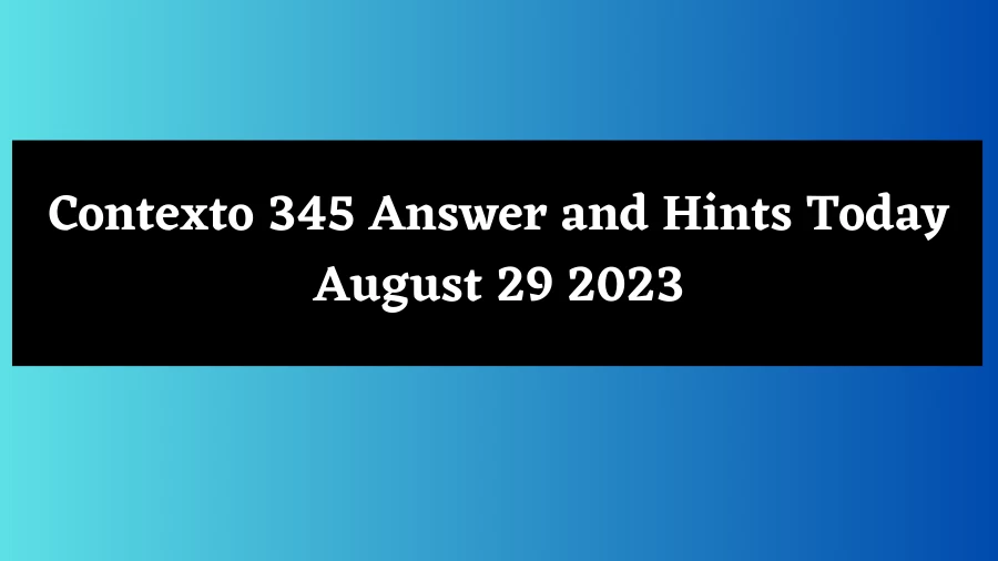 Contexto 345 Answer and Hints Today August 29 2023