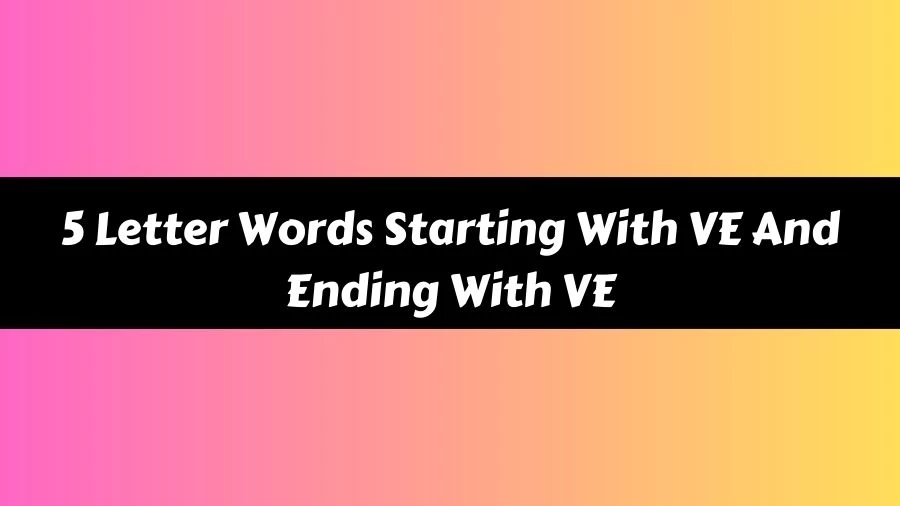 5 Letter Words Starting With VE And Ending With VE List of 5 Letter Words Starting With VE And Ending With VE
