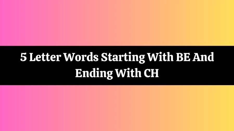5 Letter Words Starting With BE And Ending With CH List of 5 Letter Words Starting With BE And Ending With CH