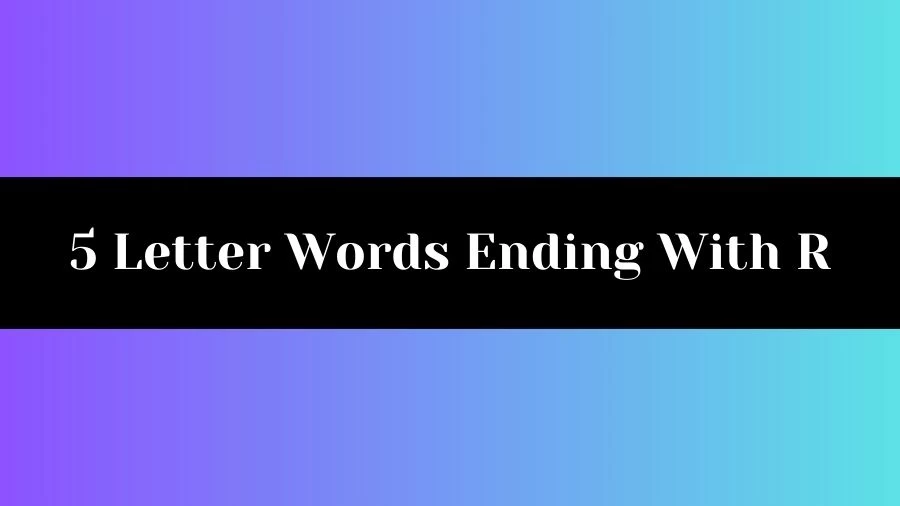 5 Letter Words Ending With R, List of 5 Letter Words Ending With R