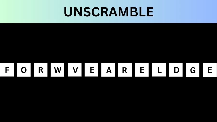 Unscramble FORWVEARELDGE Jumble Word Today