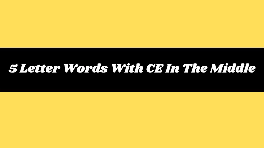 5 Letter Words With CE In The Middle, List of 5 Letter Words With CE In The Middle