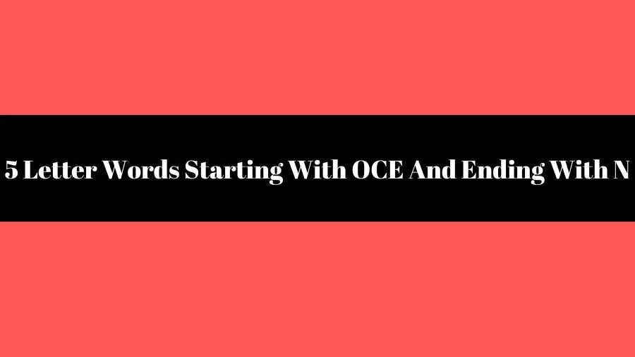 5 Letter Words Starting With OCE And Ending With N, List of 5 Letter Words Starting With OCE And Ending With N