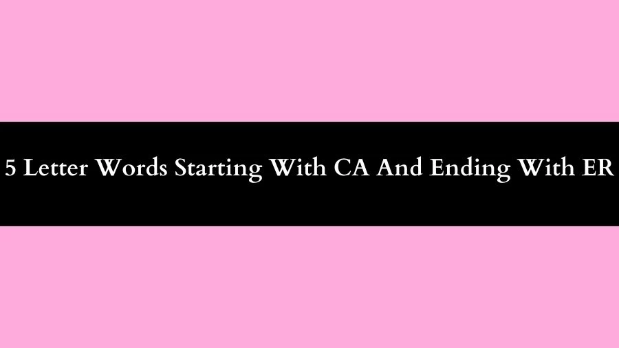 5 Letter Words Starting With CA And Ending With ER, List of 5 Letter Words Starting With CA And Ending With ER