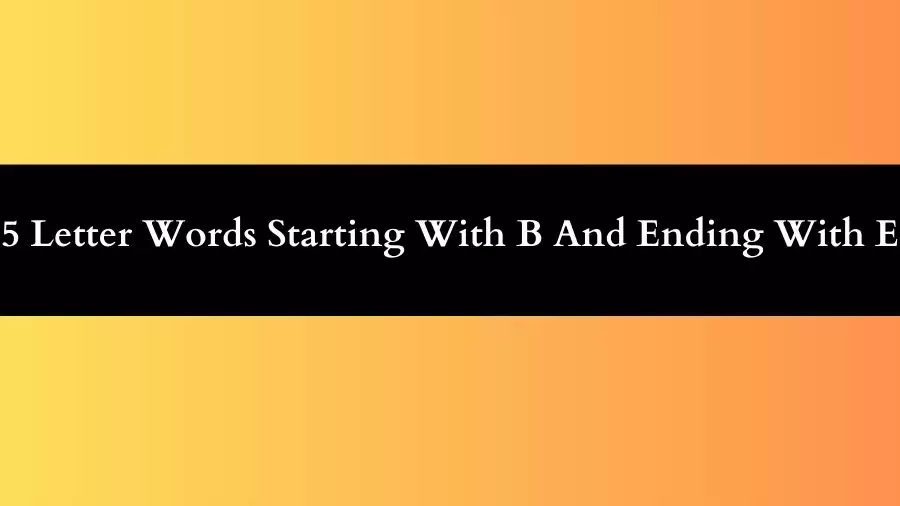 5 Letter Words Starting With B And Ending With E, List of 5 Letter Words Starting With B And Ending With E