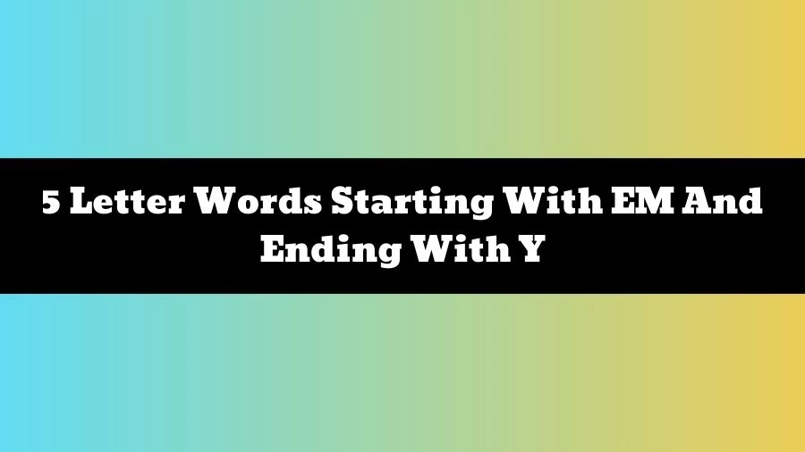 5 Letter Words Starting With EM And Ending With Y, List of 5 Letter Words Starting With EM And Ending With Y