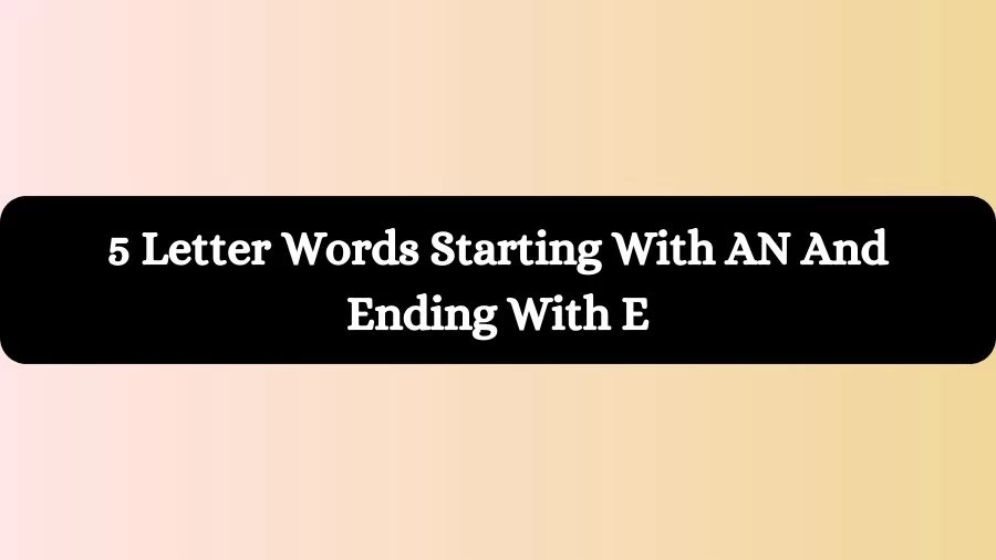5 Letter Words Starting With AN And Ending With E, List of 5 Letter Words Starting With AN And Ending With E