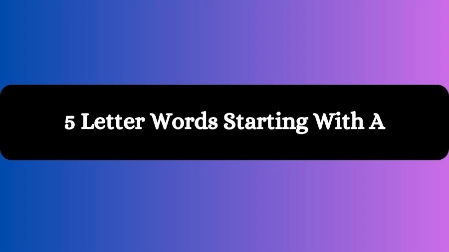 5 Letter Words Starting With A, List of 5 Letter Words Starting With A