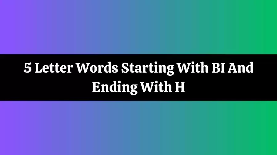 5 Letter Words Starting With BI And Ending With H, List of 5 Letter Words Starting With BI And Ending With H