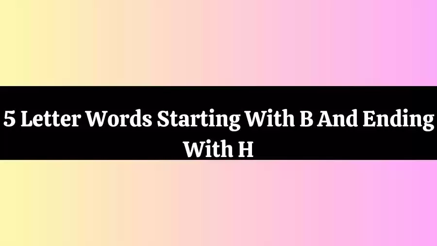 5 Letter Words Starting With B And Ending With H, List of 5 Letter Words Starting With B And Ending With H