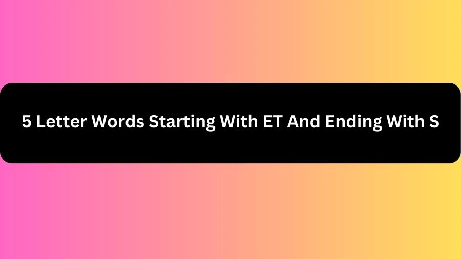 5 Letter Words Starting With ET And Ending With S, List of 5 Letter Words Starting With ET And Ending With S
