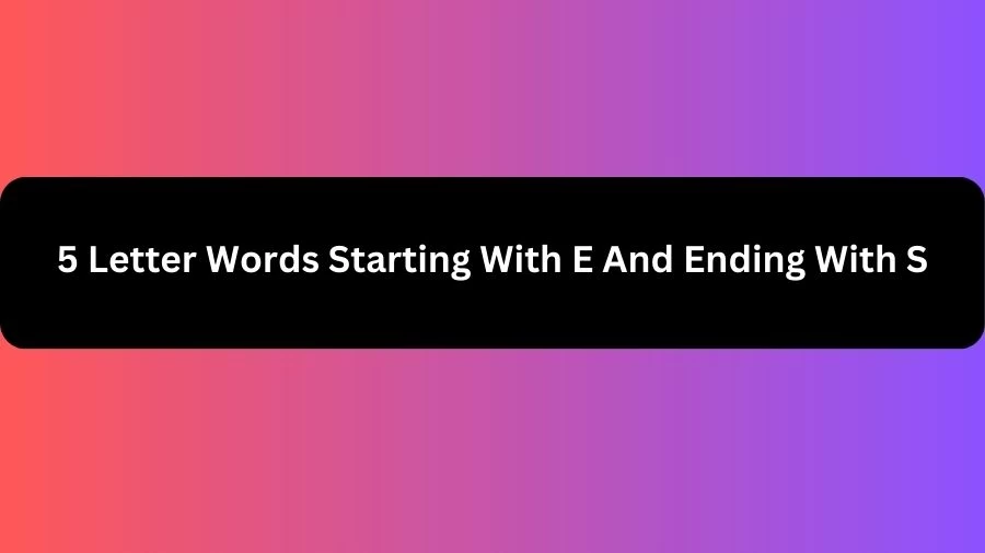 5 Letter Words Starting With E And Ending With S, List of 5 Letter Words Starting With E And Ending With S