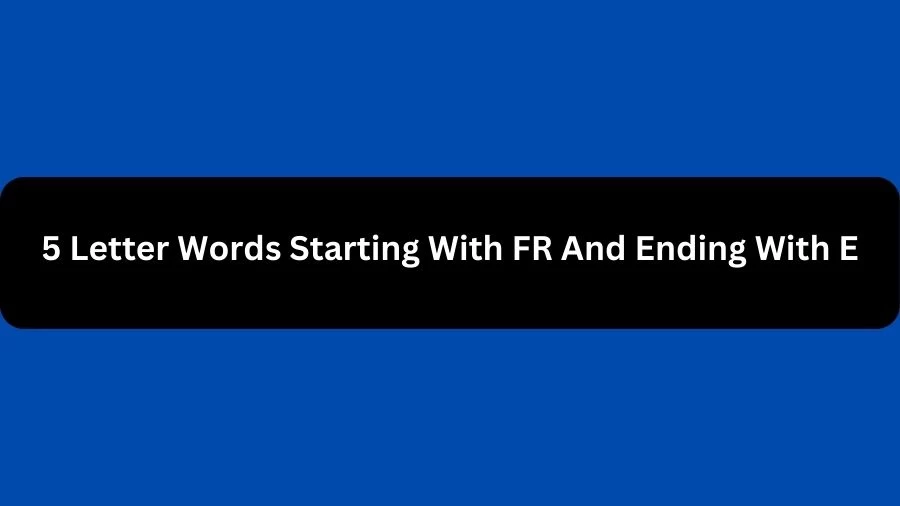 5 Letter Words Starting With FR And Ending With E, List of 5 Letter Words Starting With FR And Ending With E