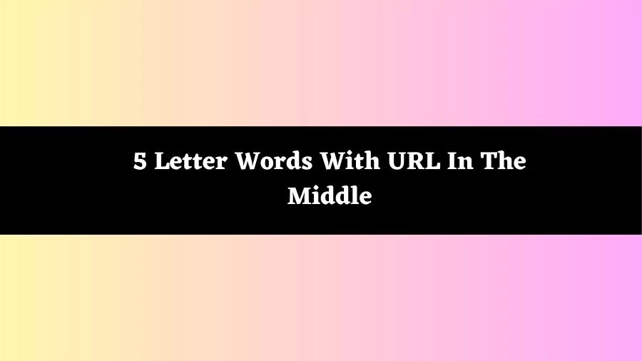 5 Letter Words With URL In The Middle, List of 5 Letter Words With URL In The Middle