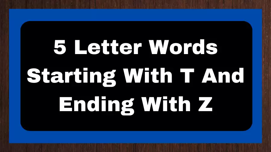 5 Letter Words Starting With T And Ending With Z, List of 5 Letter Words Starting With T And Ending With Z