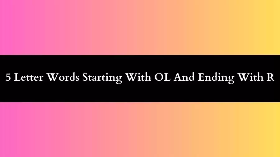 5 Letter Words Starts With OL And Ends With R All Words List