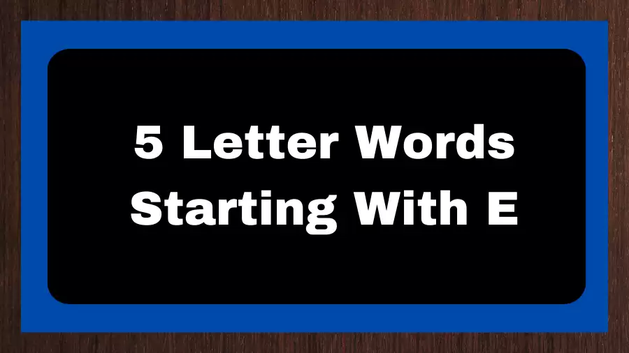 5 Letter Words Starting With E, List of 5 Letter Words Starting With E
