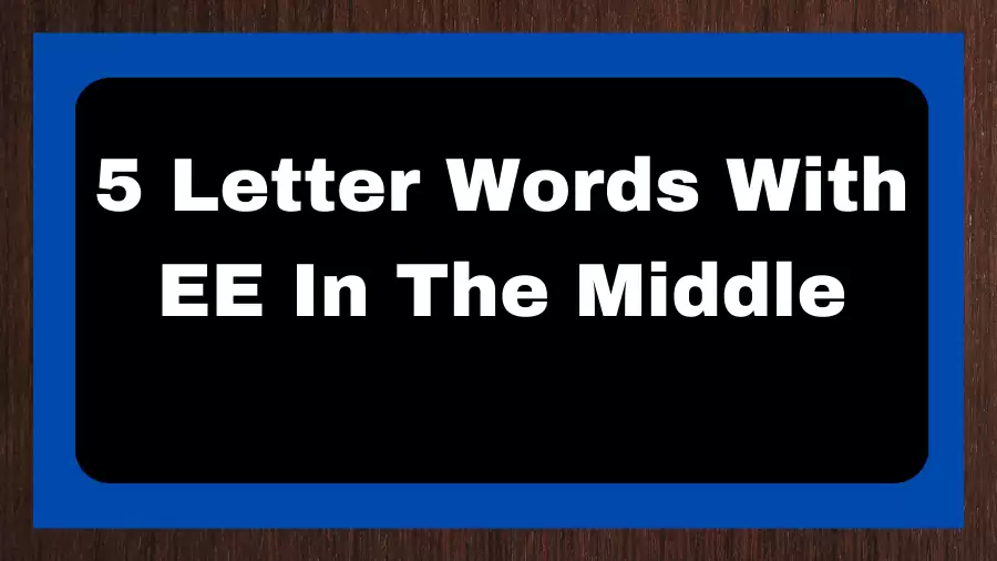 5 Letter Words With EE In The Middle, List of 5 Letter Words With EE In The Middle