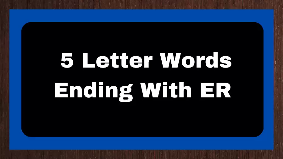 5 Letter Words Ending With ER, List of 5 Letter Words Ending With ER