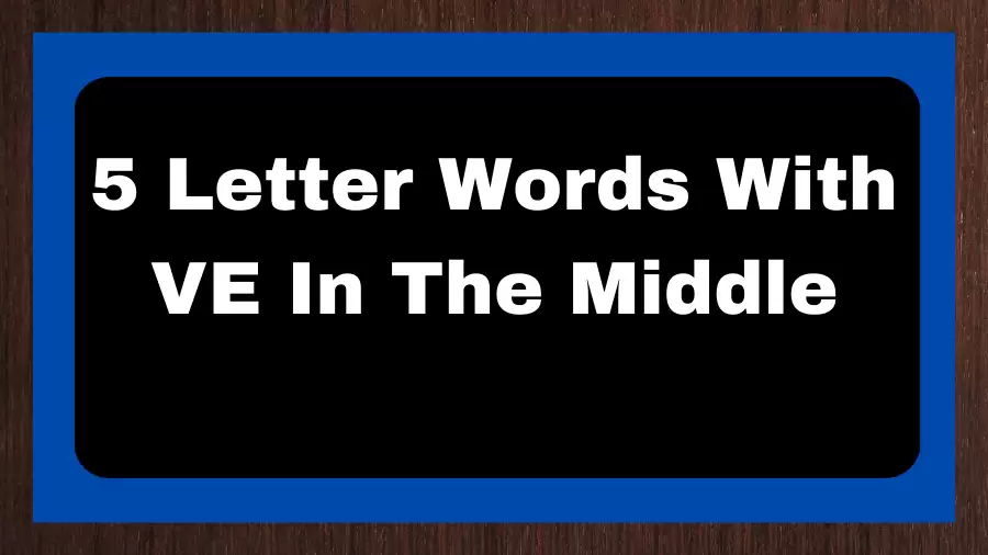 5 Letter Words With VE In The Middle, List of 5 Letter Words With VE In The Middle