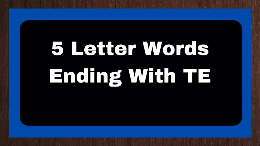 5 Letter Words Ending With TE, List of 5 Letter Words Ending With TE