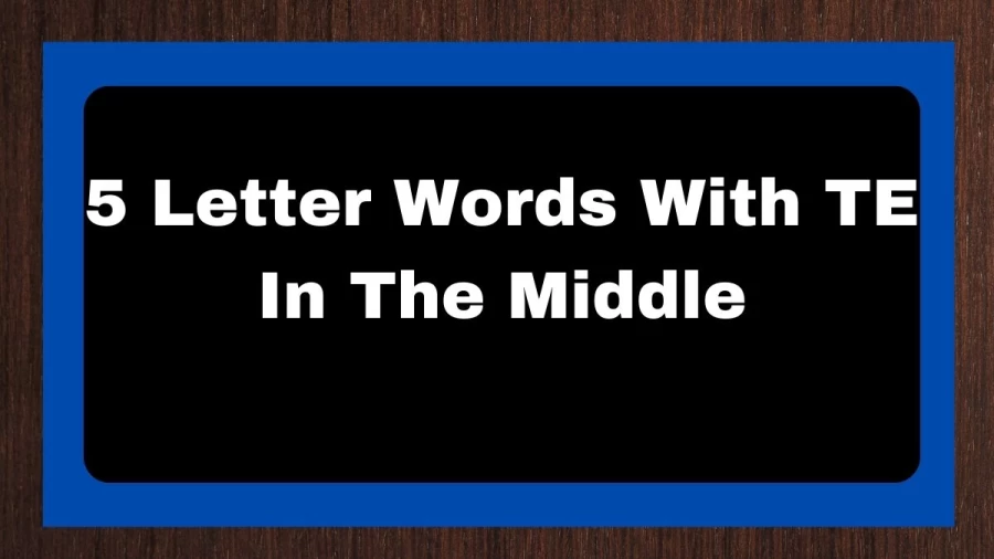 5 Letter Words With TE In The Middle, List of 5 Letter Words With TE In The Middle