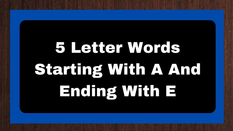 5 Letter Words Starting With A And Ending With E, List of 5 Letter Words Starting With A And Ending With E