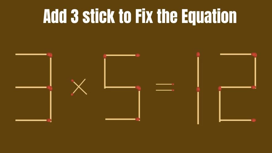 Brain Teaser: 3x5=12 Add 3 Matchsticks to Fix the Equation