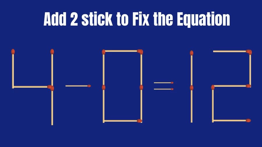 Brain Teaser: 4-0=12 Add 2 Matchsticks to Fix the Equation