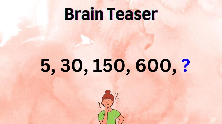 Brain Teaser Math Test: Complete the Series 5, 30, 150, 600, ?
