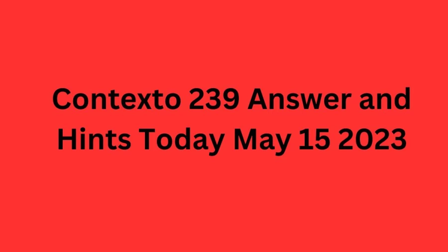 Contexto 239 Answer and Hints Today May 15 2023