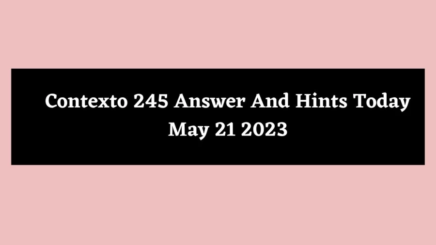 Contexto 245 Answer And Hints Today May 21 2023