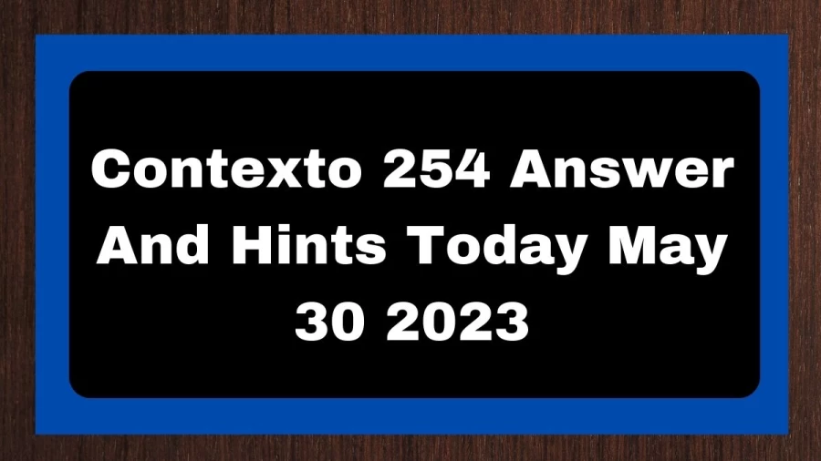 Contexto 254 Answer And Hints Today May 30 2023