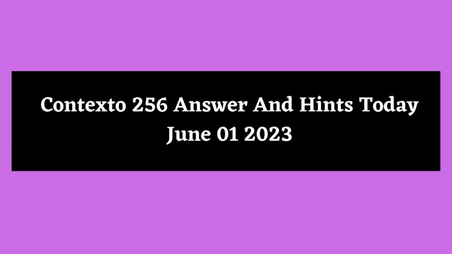 Contexto 256 Answer And Hints Today June 01 2023