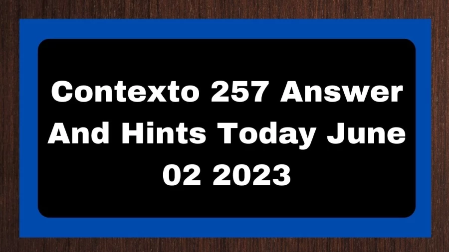 Contexto 257 Answer And Hints Today June 02 2023