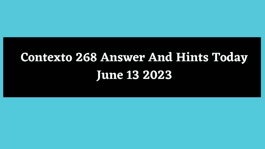 Contexto 268 Answer And Hints Today June 13 2023