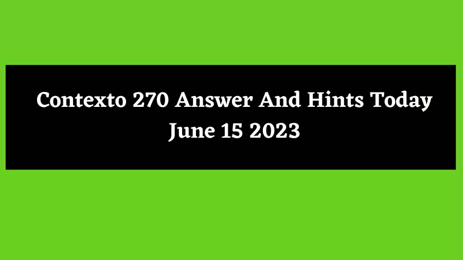 Contexto 270 Answer And Hints Today June 15 2023
