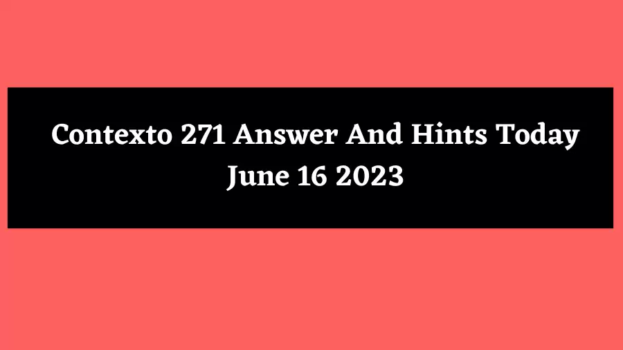 Contexto 271 Answer And Hints Today June 16 2023