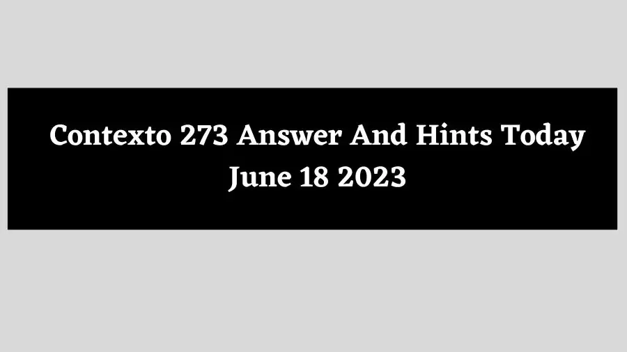 Contexto 273 Answer And Hints Today June 18 2023