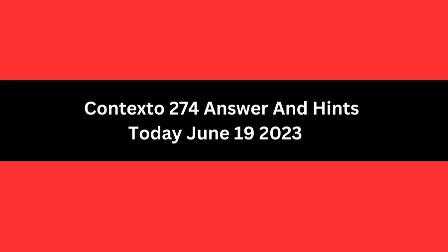 Contexto 274 Answer And Hints Today June 19 2023