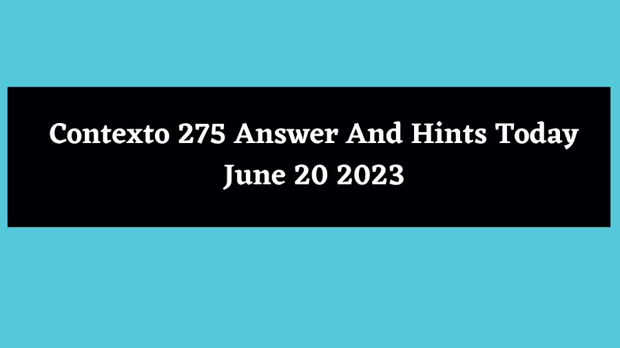 Contexto 275 Answer And Hints Today June 20 2023