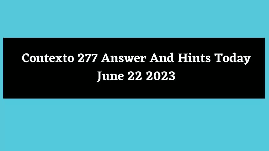 Contexto 277 Answer And Hints Today June 22 2023