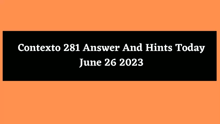 Contexto 281 Answer And Hints Today June 26 2023