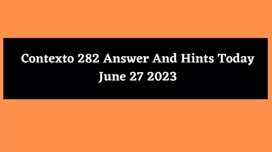 Contexto 282 Answer And Hints Today June 27 2023