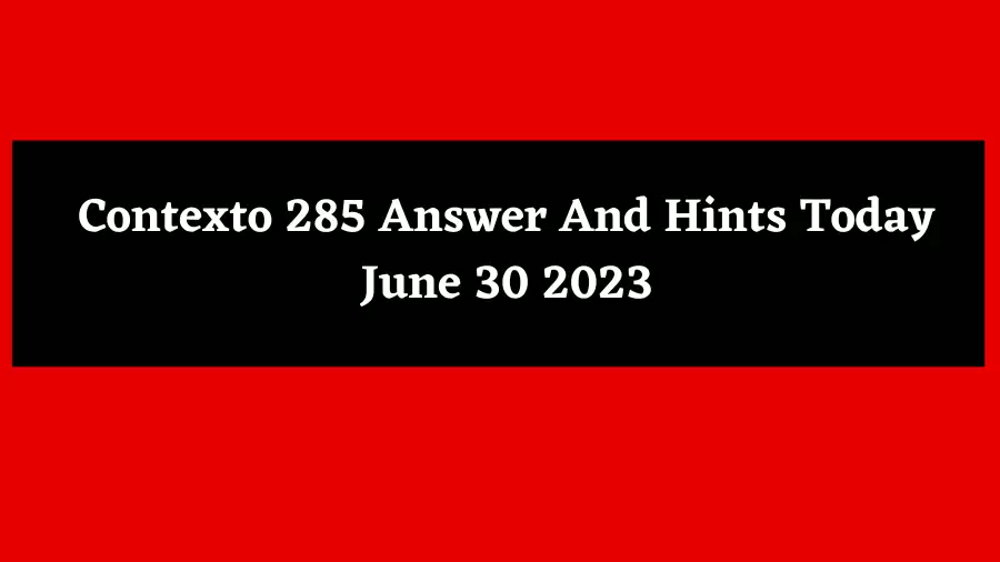 Contexto 285 Answer And Hints Today June 30 2023