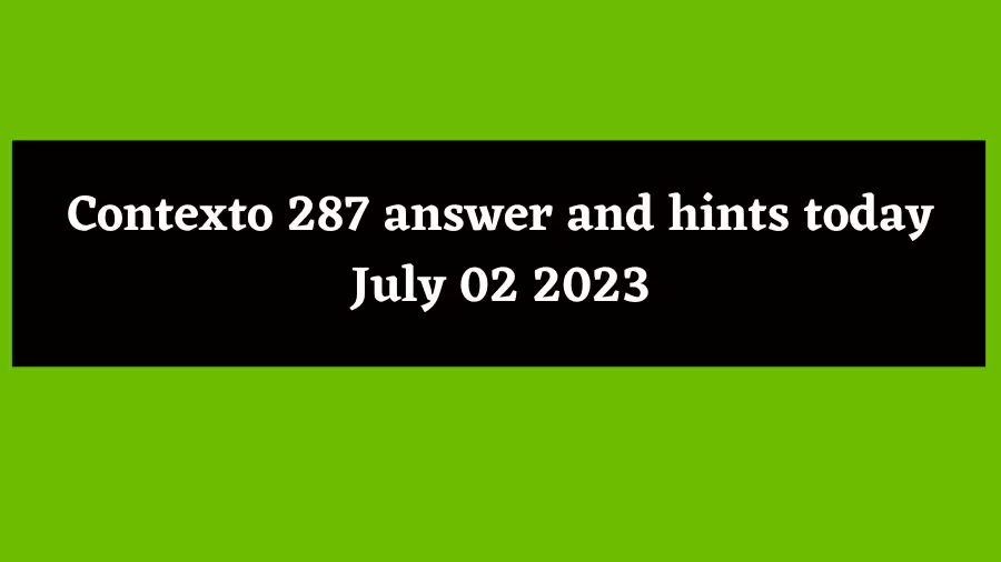 Contexto 287 answer and hints today July 02 2023