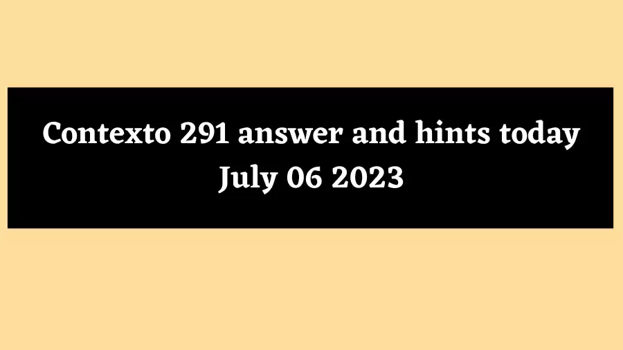 Contexto 291 answer and hints today July 06 2023
